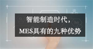 智能制造時(shí)代，MES具有的九種優(yōu)勢(shì)